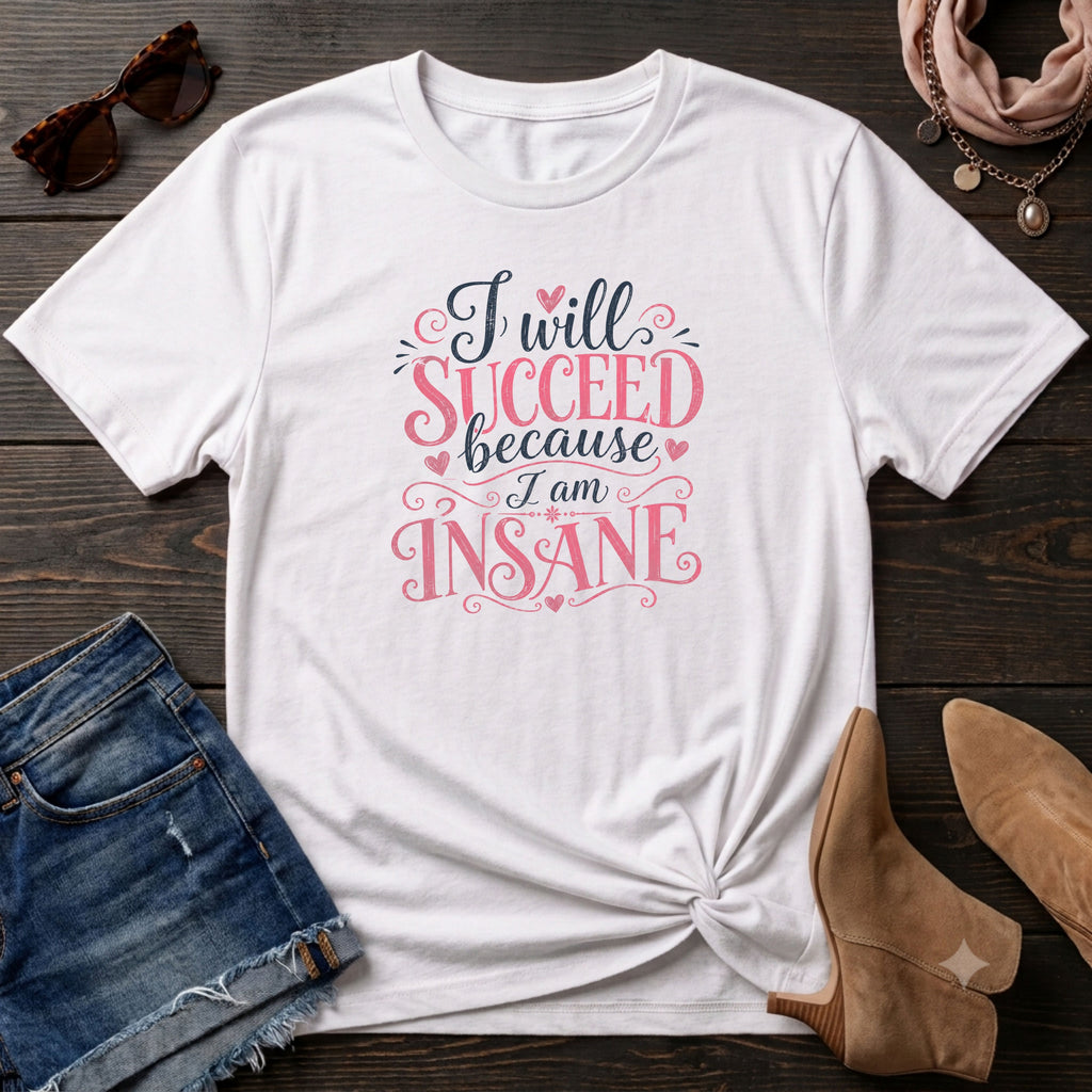 I will succeed because I am Insane Girly T-Shirt