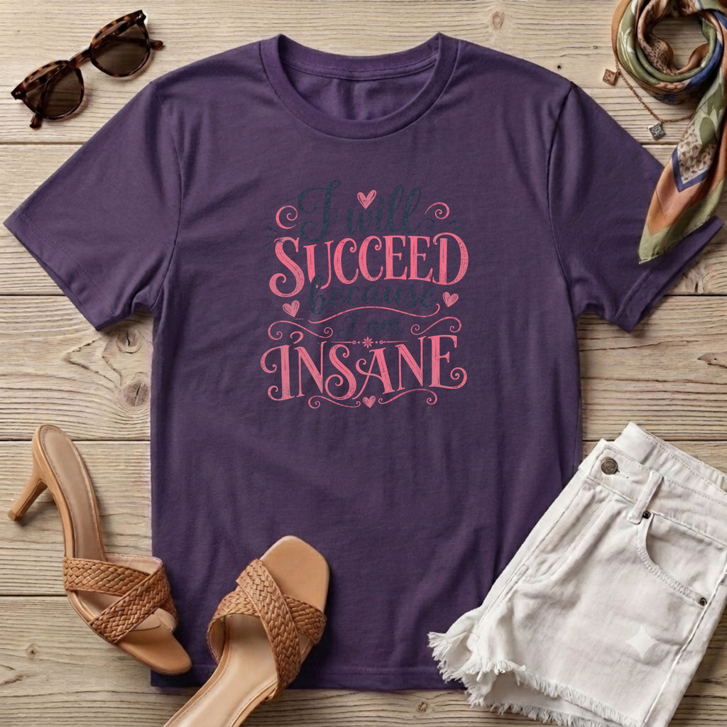 I will succeed because I am Insane Girly T-Shirt