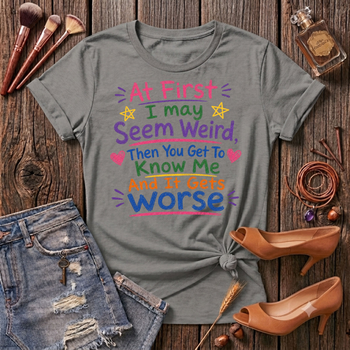 At First I May Seem Weird....And It Gets Worse T-Shirt