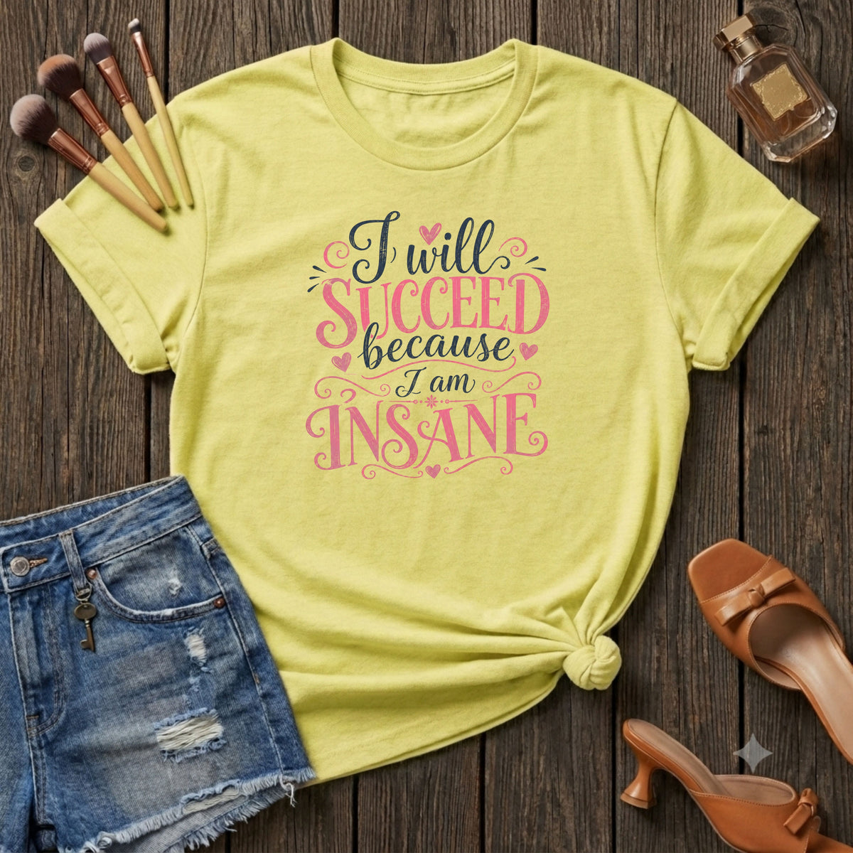 I will succeed because I am Insane Girly T-Shirt