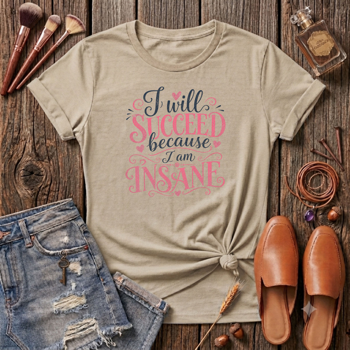 I will succeed because I am Insane Girly T-Shirt