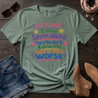 At First I May Seem Weird....And It Gets Worse T-Shirt